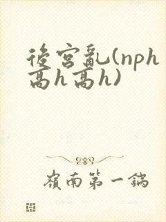 后宫乱(nph高h高h)