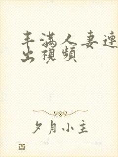 丰满人妻连续中出视频