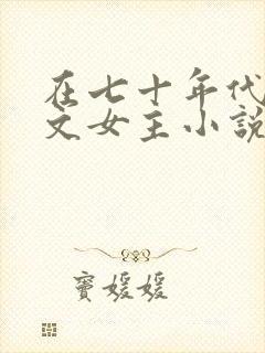 在七十年代当爽文女主小说全文免费阅读