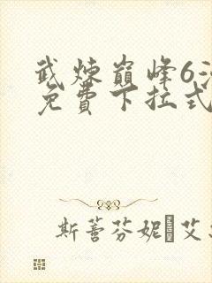 武炼巅峰6漫画免费下拉式漫画屋