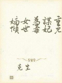 嫡女为谋重生之倾世毒妃免费全文阅读