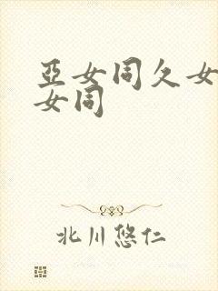 亚女同久女同久女同