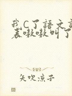 我C了语文课代表嗷嗷叫了一节课