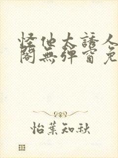 怪他太诱人笔趣阁无弹窗免费阅读