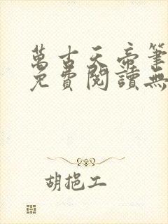 万古天帝笔趣阁免费阅读无弹窗