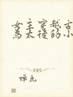 女主穿越古代成为太后的小说