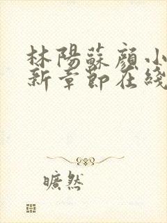 林阳苏颜小说最新章节在线阅读