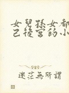 女儿孙女都是自己后宫的小说