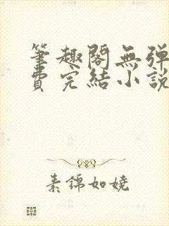 笔趣阁无弹窗免费完结小说