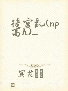 后宫乱(np 高h)_