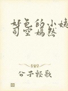 好色的小姨叶凡司空嫣然