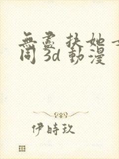 无尽 扶她 女同 3d 动漫