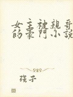 女主被亲哥强占的豪门小说