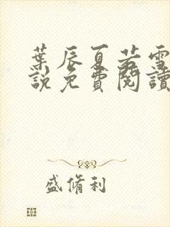 叶辰夏若雪的小说免费阅读无弹窗