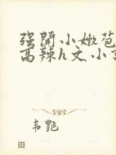 强开小嫩苞h文高辣h文小说