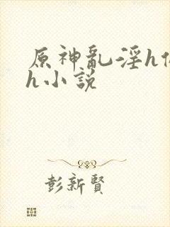 原神乱淫h侵犯h小说