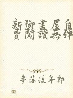 新御书屋自由免费阅读无弹窗