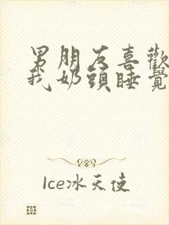 男朋友喜欢含着我奶头睡觉