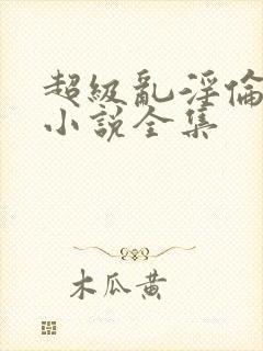 超级乱淫伦短篇小说全集