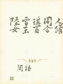 陆雪琪同人文双女主百合修仙小说