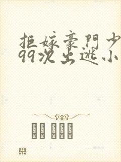 拒嫁豪门少夫人99次出逃小说全文免费阅读