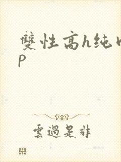 双性高h纯肉np