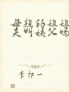 母亲的姐姐的丈夫叫姨父吗