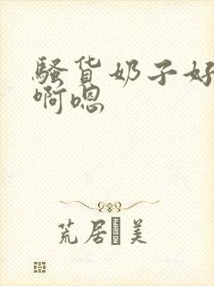 骚货奶子好大,啊嗯