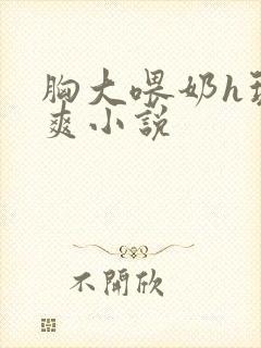 胸大喂奶h玩弄爽小说