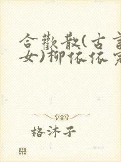 合欢散(古言父女)柳依依完整版