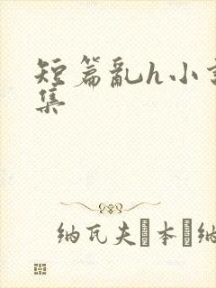 短篇乱h小说合集