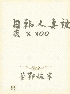 日韩人妻被粗大爽ⅹxoo