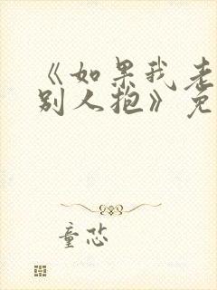 《如果我老婆被别人抱》免费阅读封面