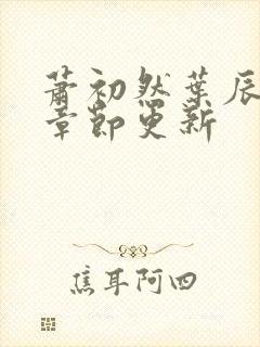 萧初然叶辰最新章节更新