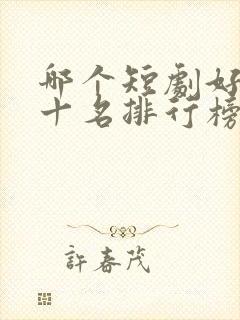 哪个短剧好看前十名排行榜