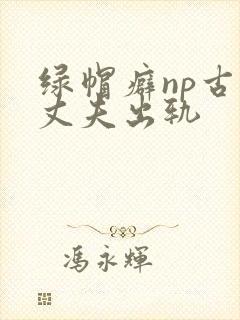 绿帽癖np古代丈夫出轨