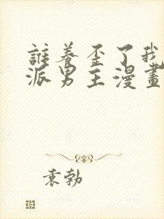 谁养歪了我的反派男主漫画全集免