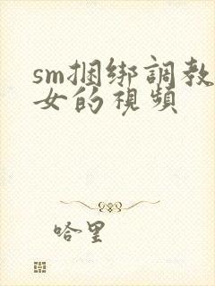 sm捆绑调教美女的视频