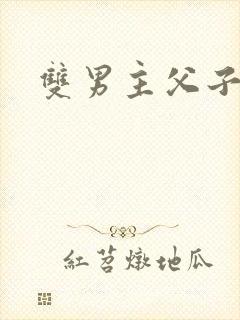 双男主父子调教