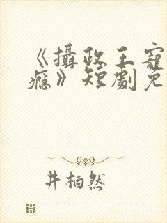 《摄政王宠妻上瘾》短剧免费观看