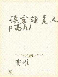 淫宫录美人(np高h)