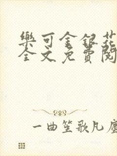 乐可金银花在线全文免费阅读笔趣阁无弹窗