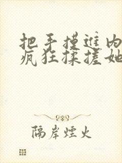 把手摸进内裤里疯狂揉搓她的桃子