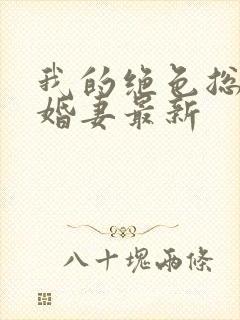 我的绝色总裁未婚妻最新