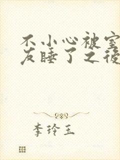 不小心被室友男友睡了之后小说全文