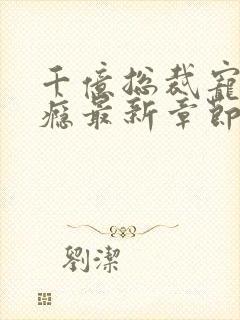 千亿总裁宠妻成瘾最新章节目录