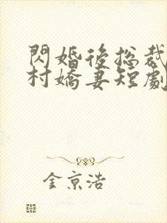 闪婚后总裁的农村娇妻短剧免费