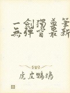 一剑独尊笔趣阁无弹窗最新章节