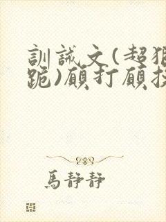 训诫文(超狠罚跪)愿打愿挨