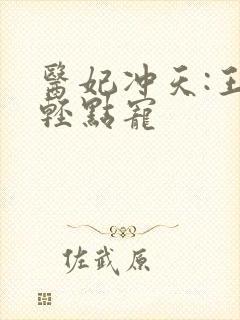 医妃冲天:王爷轻点宠